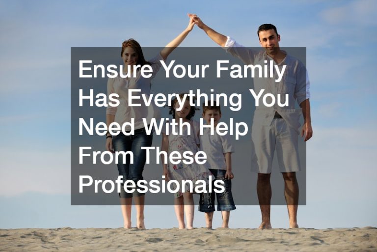 Ensure Your Family Has Everything You Need With Help From These Professionals