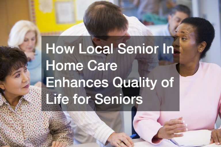 How Local Senior In Home Care Enhances Quality of Life for Seniors