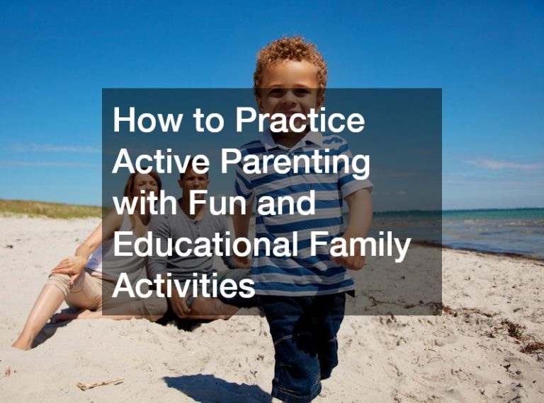 How to Practice Active Parenting with Fun and Educational Family Activities