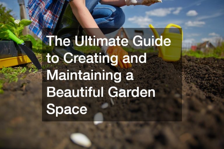 The Ultimate Guide to Creating and Maintaining a Beautiful Garden Space